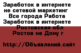 Заработок в интернете , не сетевой маркетинг  - Все города Работа » Заработок в интернете   . Ростовская обл.,Ростов-на-Дону г.